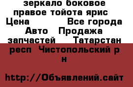 зеркало боковое правое тойота ярис › Цена ­ 5 000 - Все города Авто » Продажа запчастей   . Татарстан респ.,Чистопольский р-н